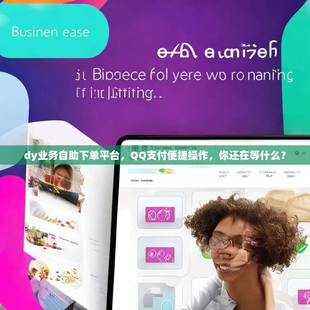 dy业务自助下单平台，QQ支付便捷操作，你还在等什么？