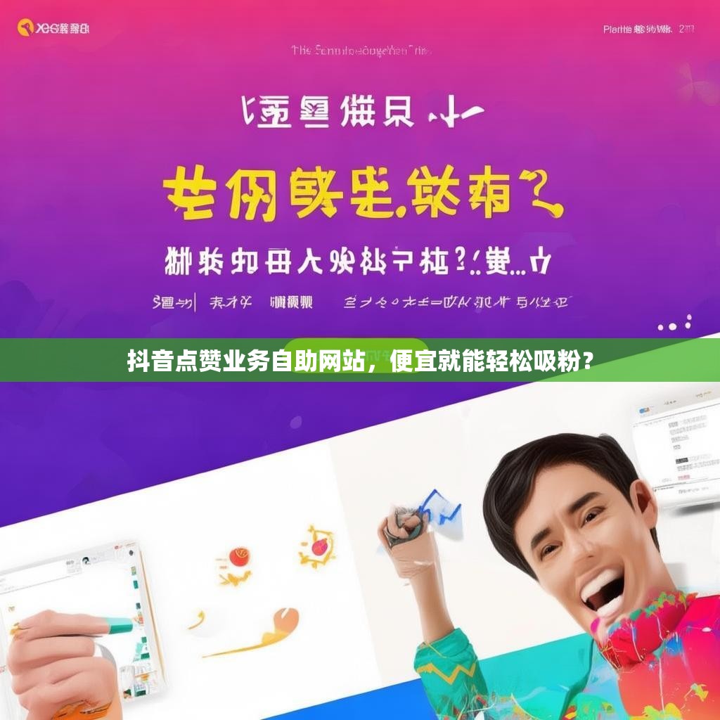 抖音点赞业务自助网站，便宜就能轻松吸粉？