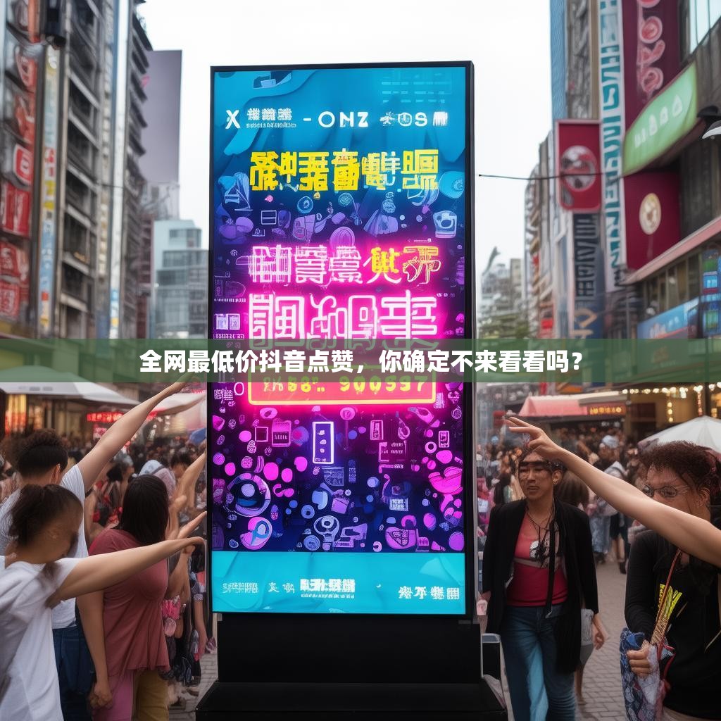 全网最低价抖音点赞，你确定不来看看吗？