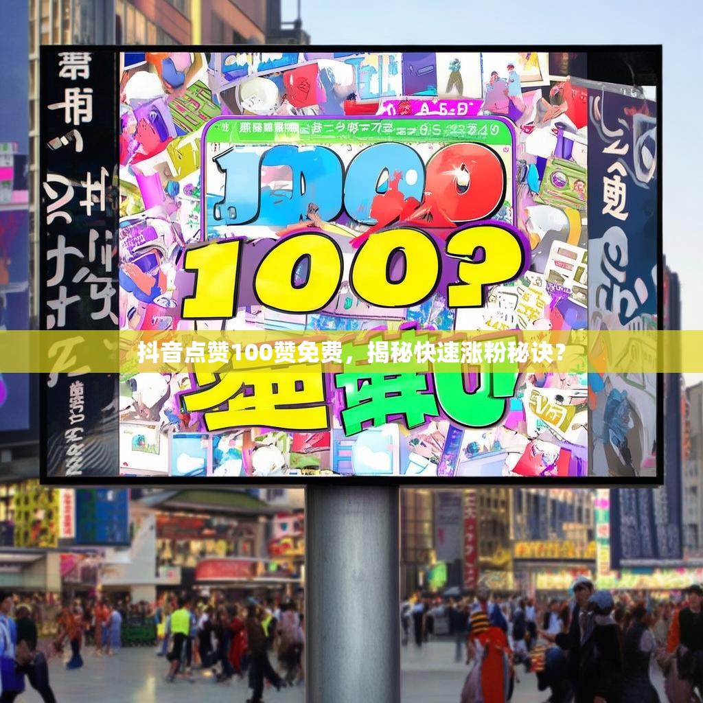 抖音点赞100赞免费,揭秘快速涨粉秘诀? 抖音点赞100赞免费,揭秘快速涨粉秘诀?