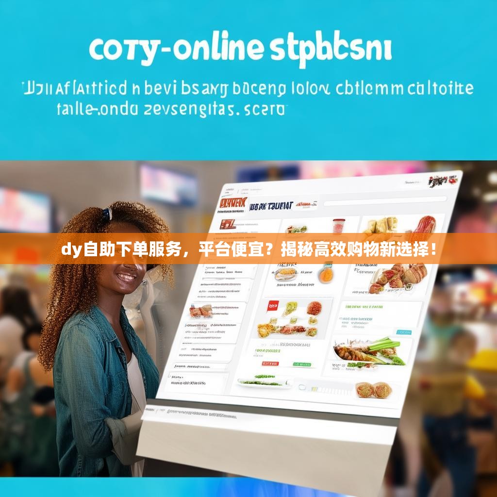 dy自助下单服务，平台便宜？揭秘高效购物新选择！