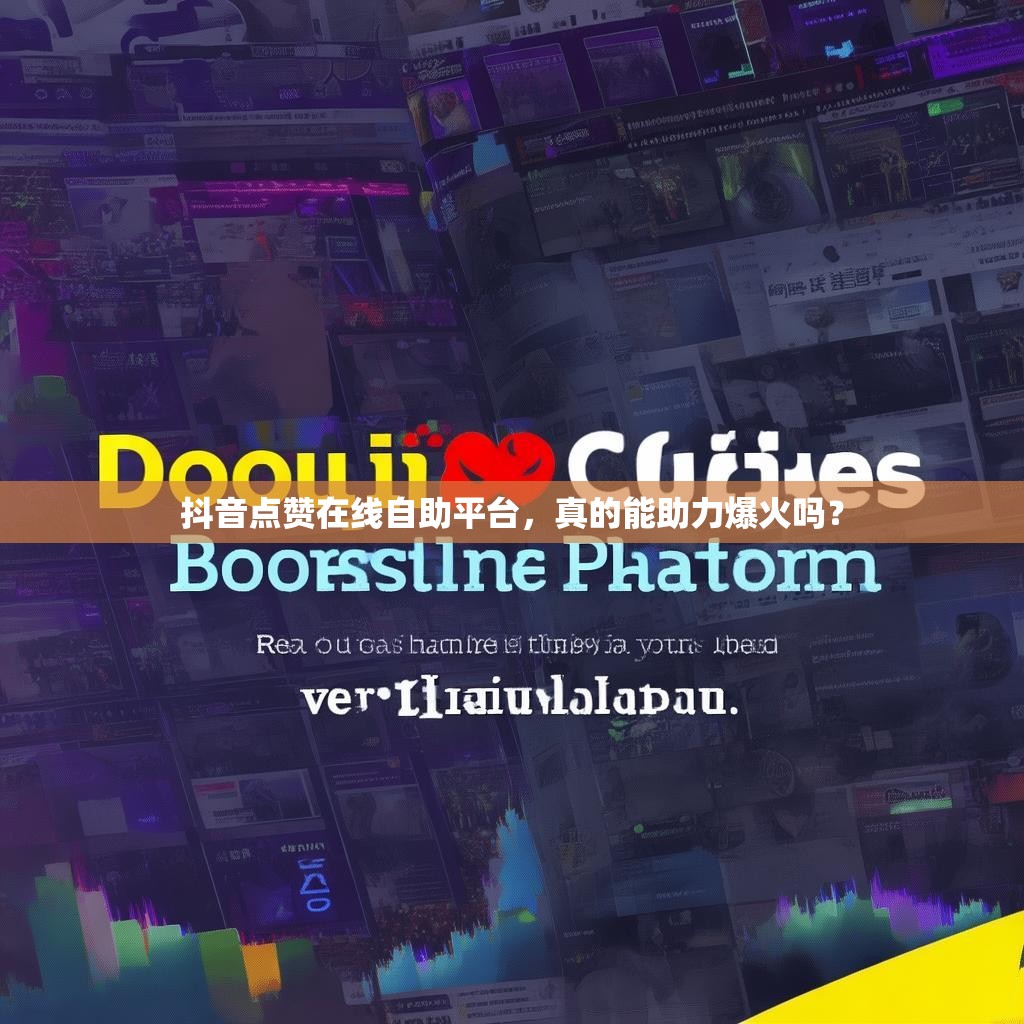 抖音点赞在线自助平台，真的能助力爆火吗？