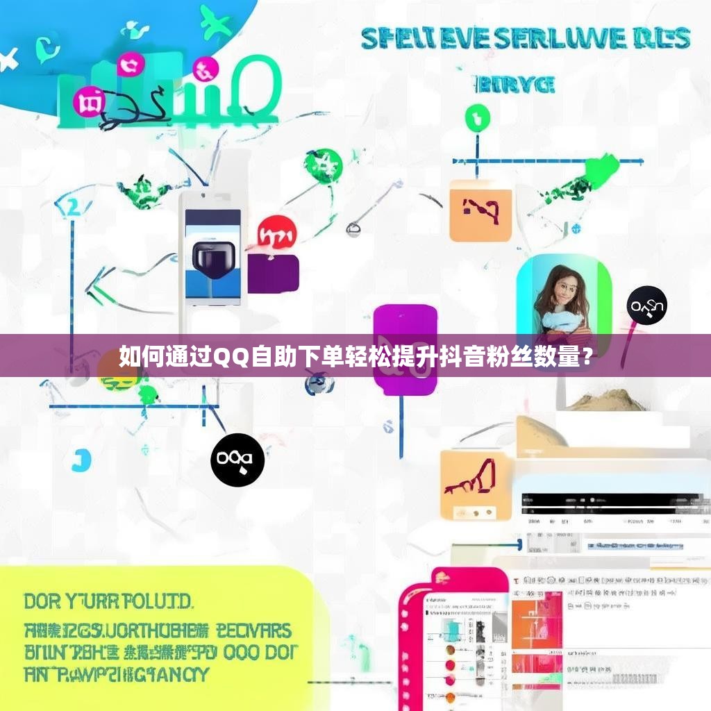 如何通过QQ自助下单轻松提升抖音粉丝数量？
