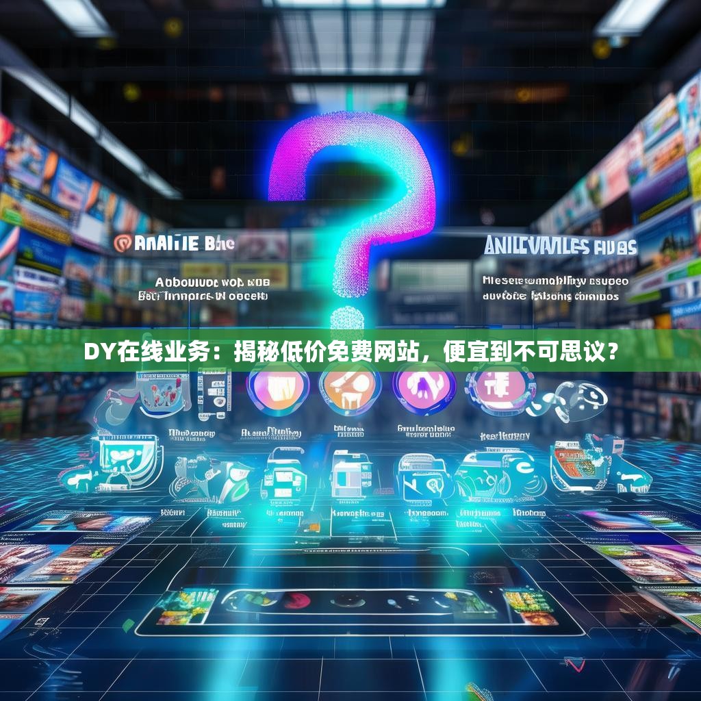 DY在线业务：揭秘低价免费网站，便宜到不可思议？