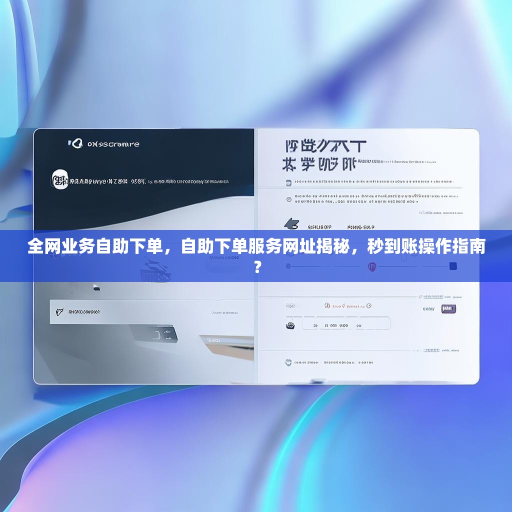 全网业务自助下单，自助下单服务网址揭秘，秒到账操作指南？