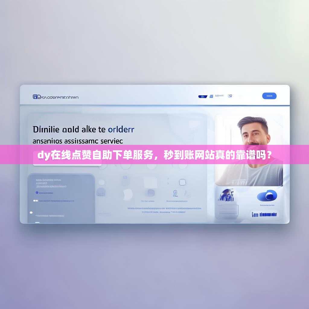 dy在线点赞自助下单服务，秒到账网站真的靠谱吗？