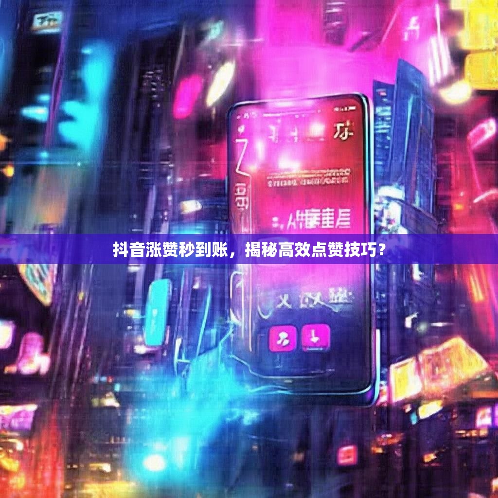 抖音涨赞秒到账，揭秘高效点赞技巧？