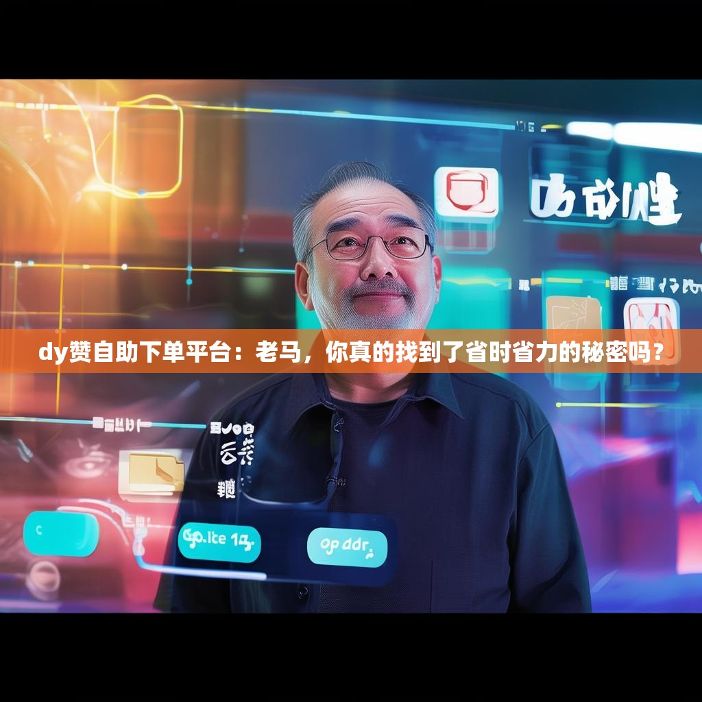 dy赞自助下单平台：老马，你真的找到了省时省力的秘密吗？