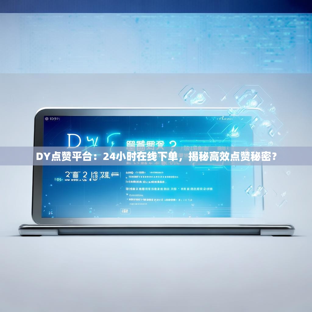DY点赞平台:24小时在线下单,揭秘高效点赞秘密? DY点赞平台:24小时在线下单,揭秘高效点赞秘密?