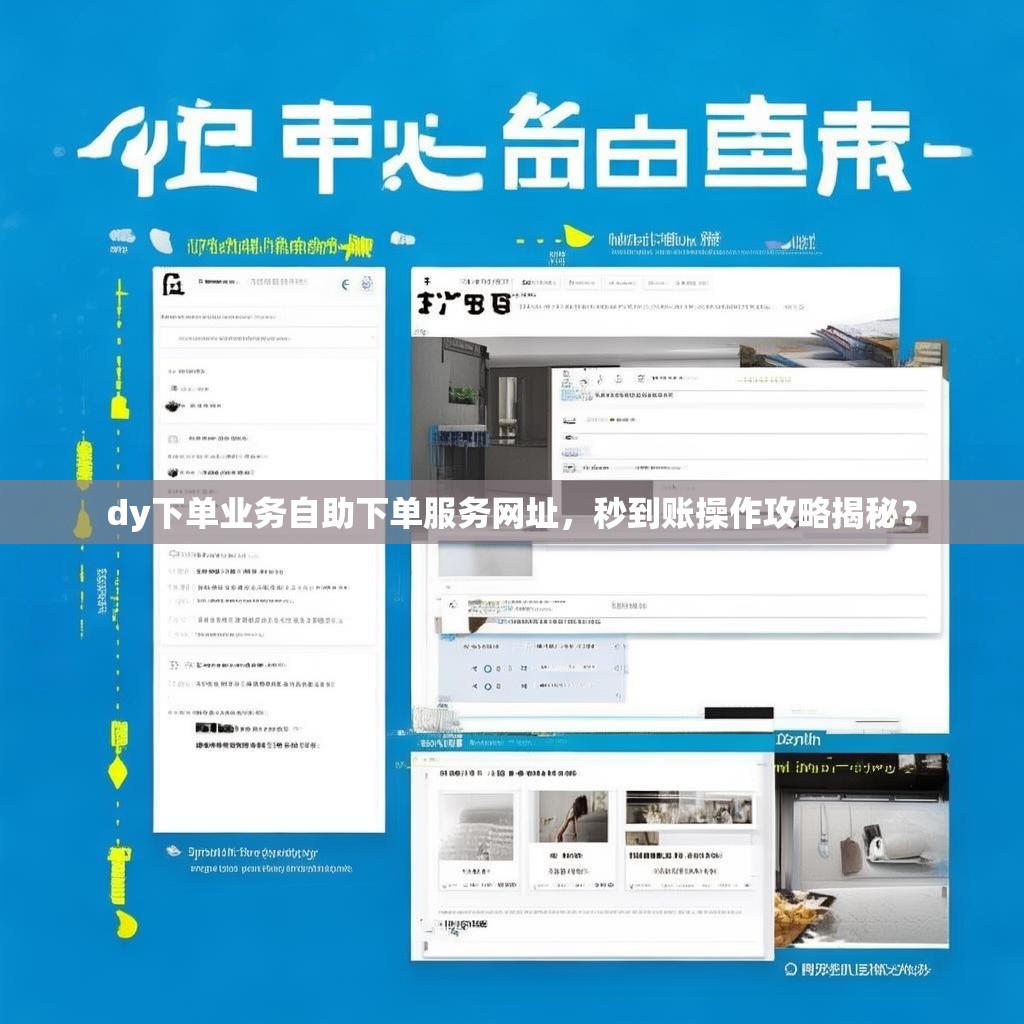 dy下单业务自助下单服务网址，秒到账操作攻略揭秘？