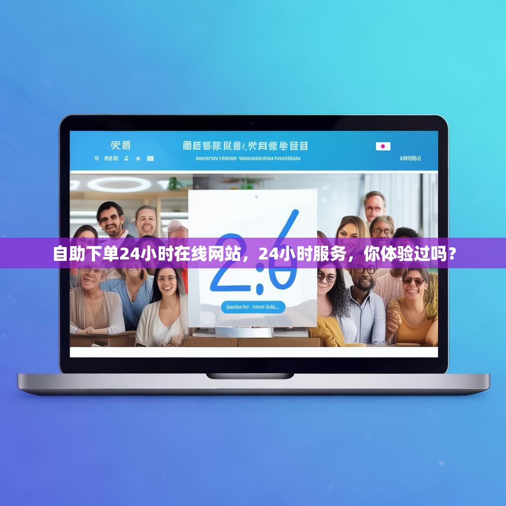 自助下单24小时在线网站，24小时服务，你体验过吗？