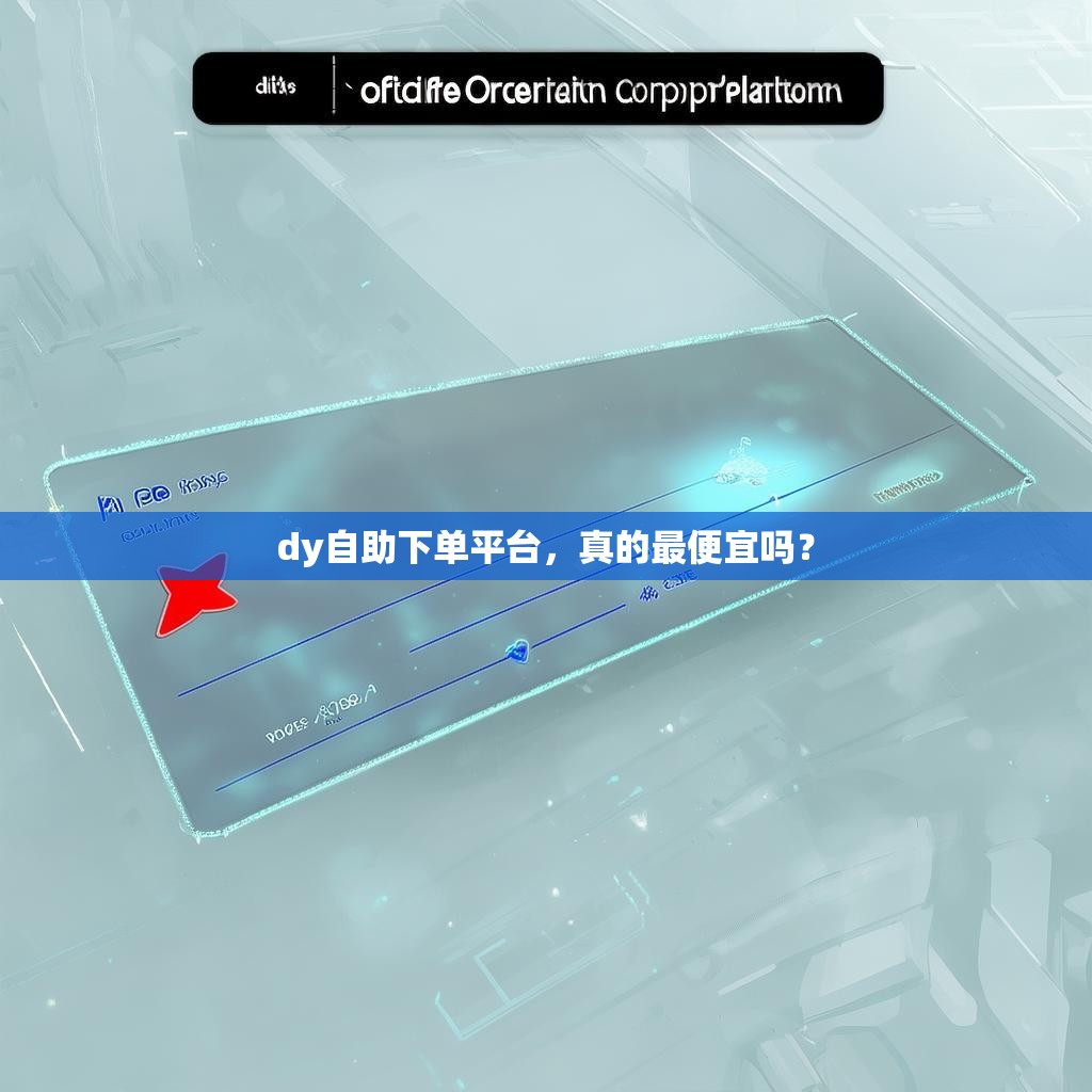 dy自助下单平台，真的最便宜吗？