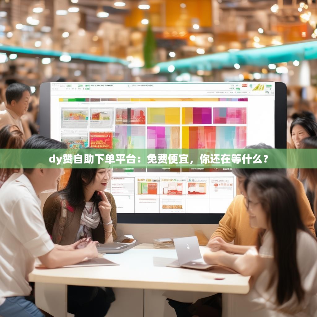 dy赞自助下单平台：免费便宜，你还在等什么？