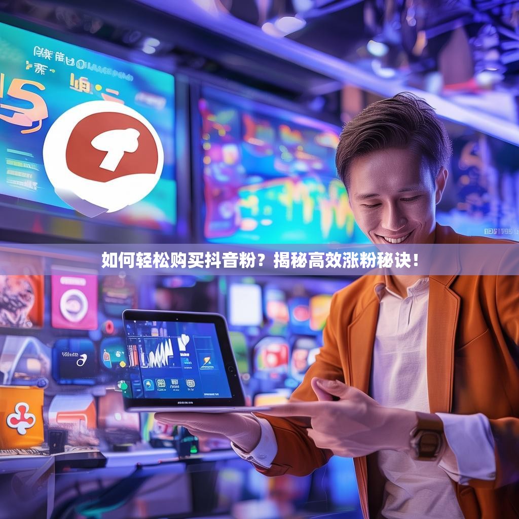 如何轻松购买抖音粉？揭秘高效涨粉秘诀！