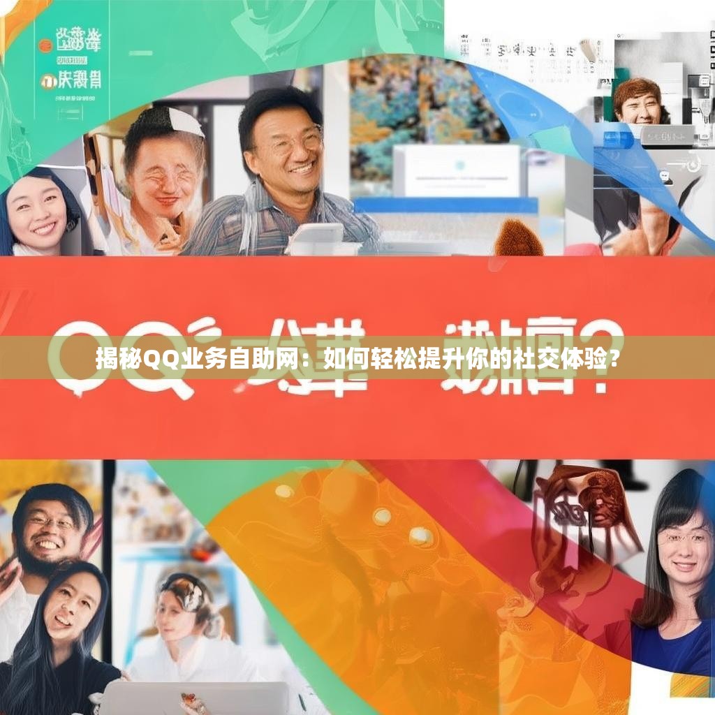 揭秘QQ业务自助网：如何轻松提升你的社交体验？