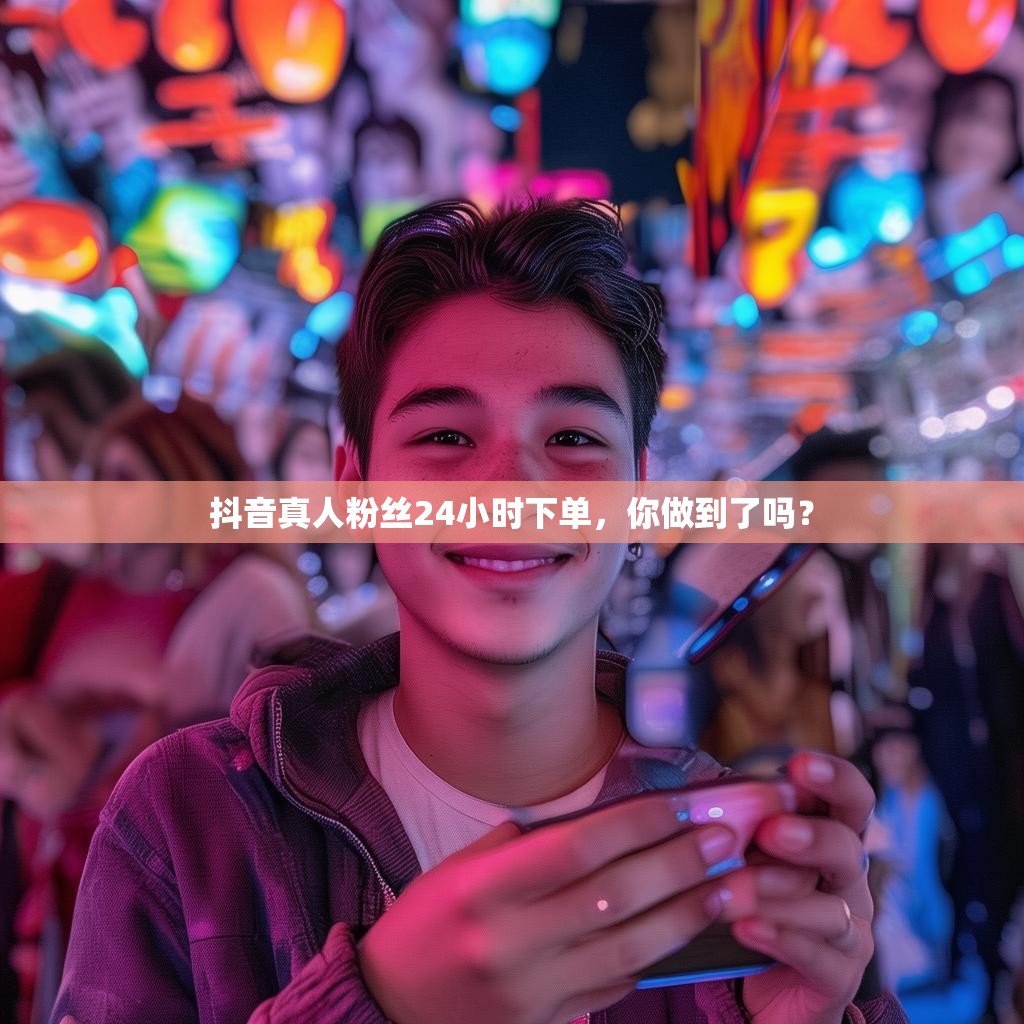 抖音真人粉丝24小时下单，你做到了吗？