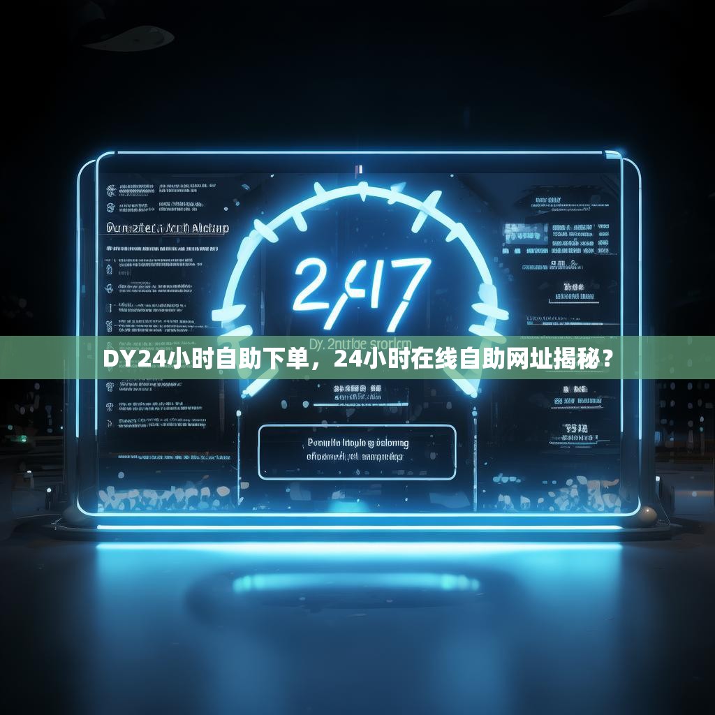 DY24小时自助下单,24小时在线自助网址揭秘? DY24小时自助下单,24小时在线自助网址揭秘?