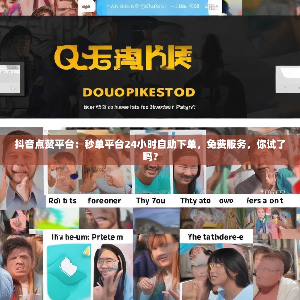 抖音点赞平台:秒单平台24小时自助下单,免费服务,你试了吗? 抖音点赞平台:秒单平台24小时自助下单,免费服务,你试了吗?