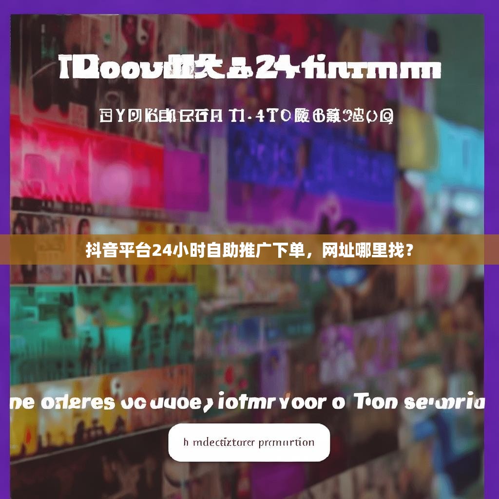抖音平台24小时自助推广下单,网址哪里找? 抖音平台24小时自助推广下单,网址哪里找?