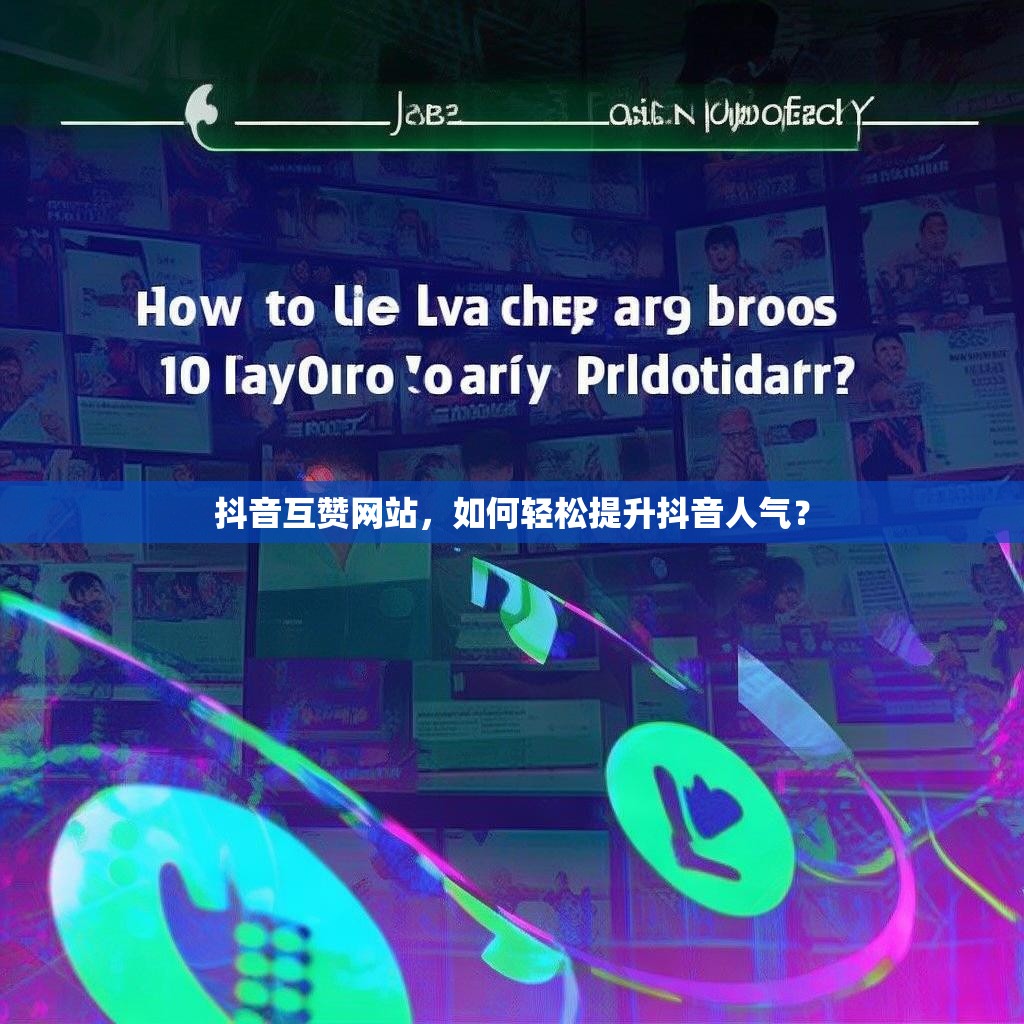 抖音互赞网站,如何轻松提升抖音人气? 抖音互赞网站,如何轻松提升抖音人气?