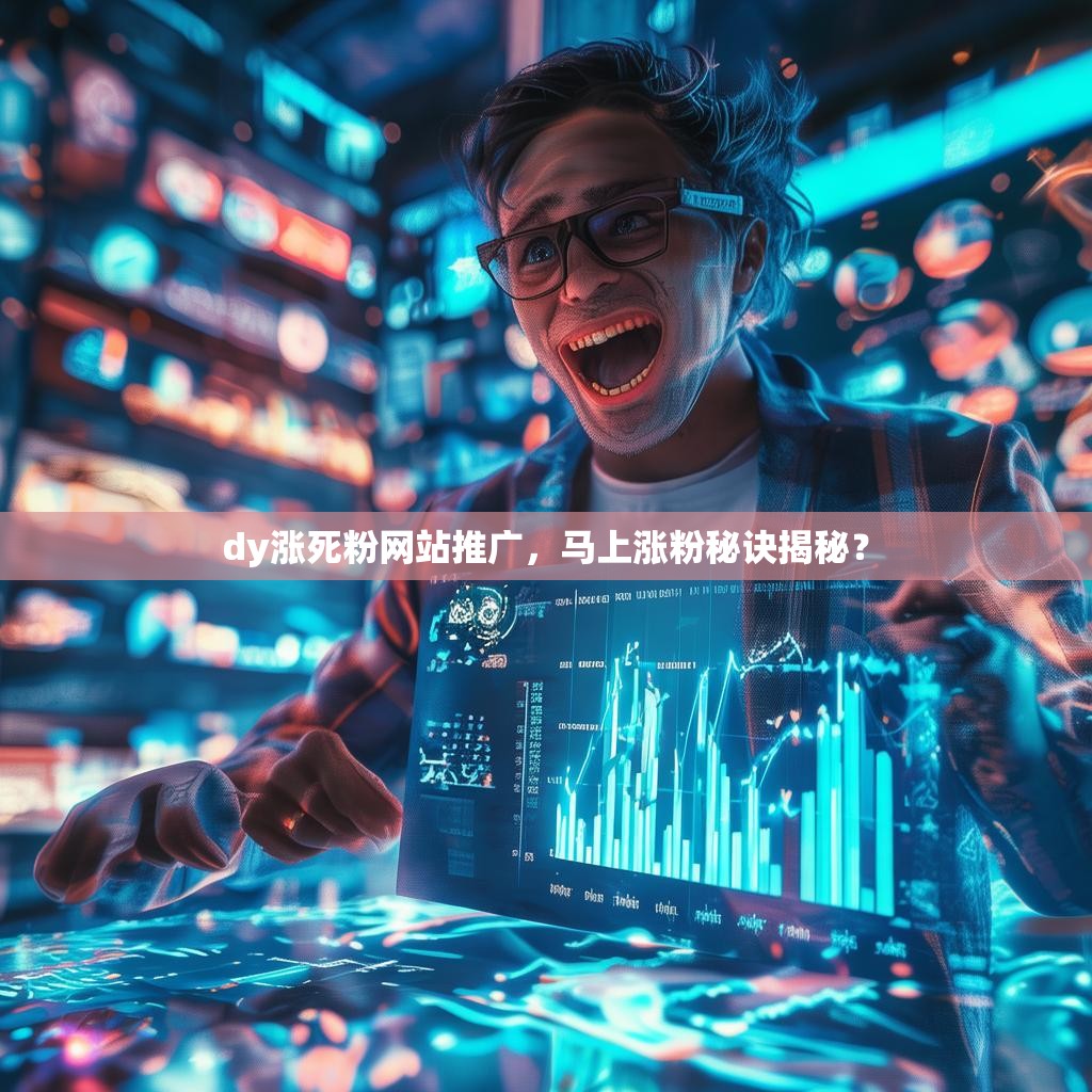 dy涨死粉网站推广，马上涨粉秘诀揭秘？
