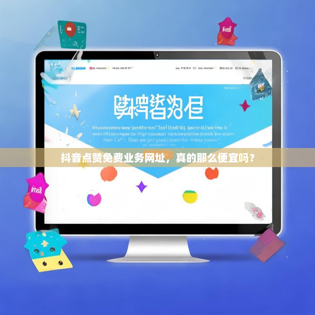 抖音点赞免费业务网址,真的那么便宜吗? 抖音点赞免费业务网址,真的那么便宜吗?