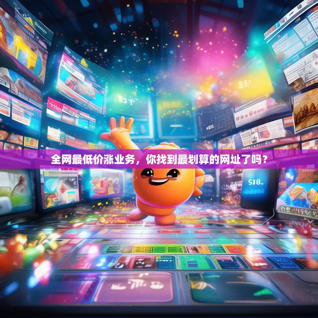 全网最低价涨业务，你找到最划算的网址了吗？