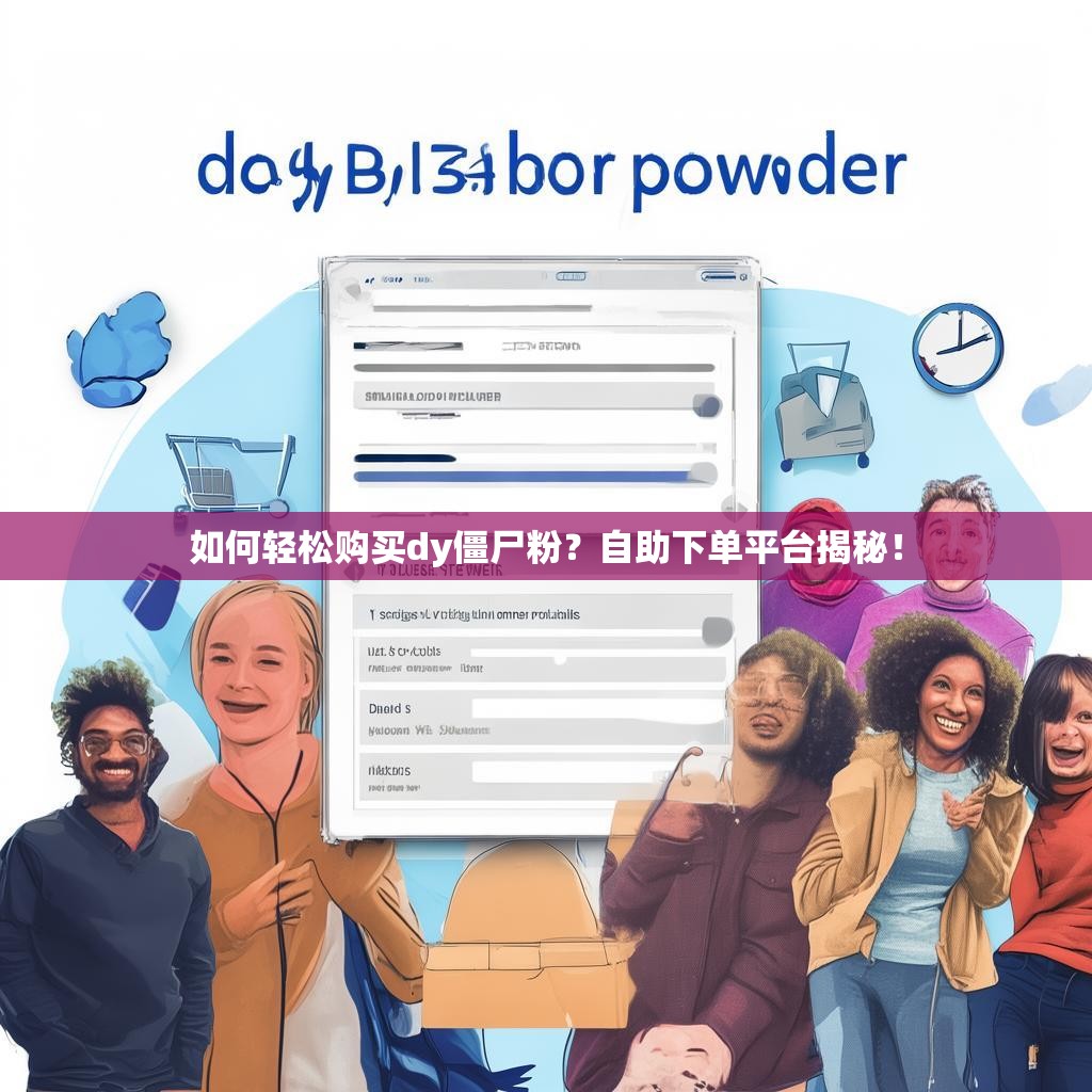 如何轻松购买dy僵尸粉？自助下单平台揭秘！