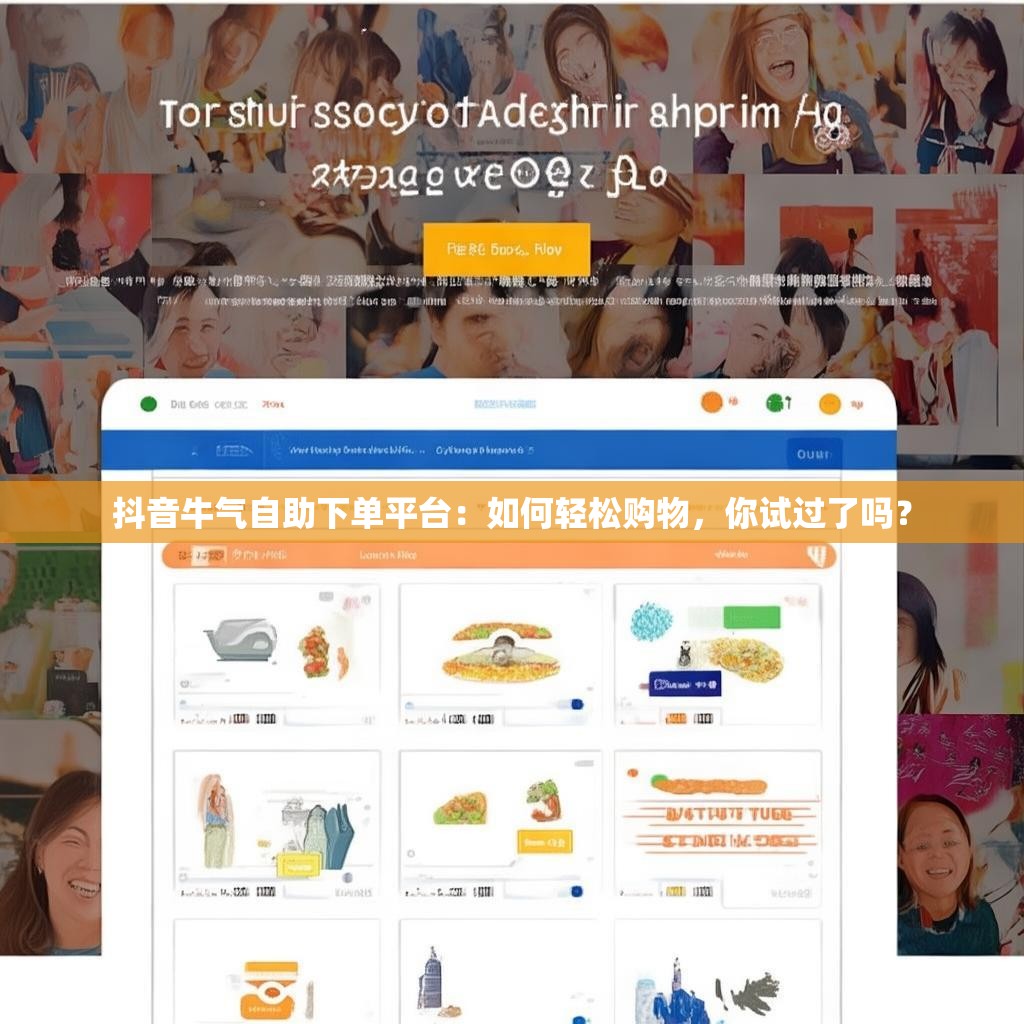 抖音牛气自助下单平台：如何轻松购物，你试过了吗？