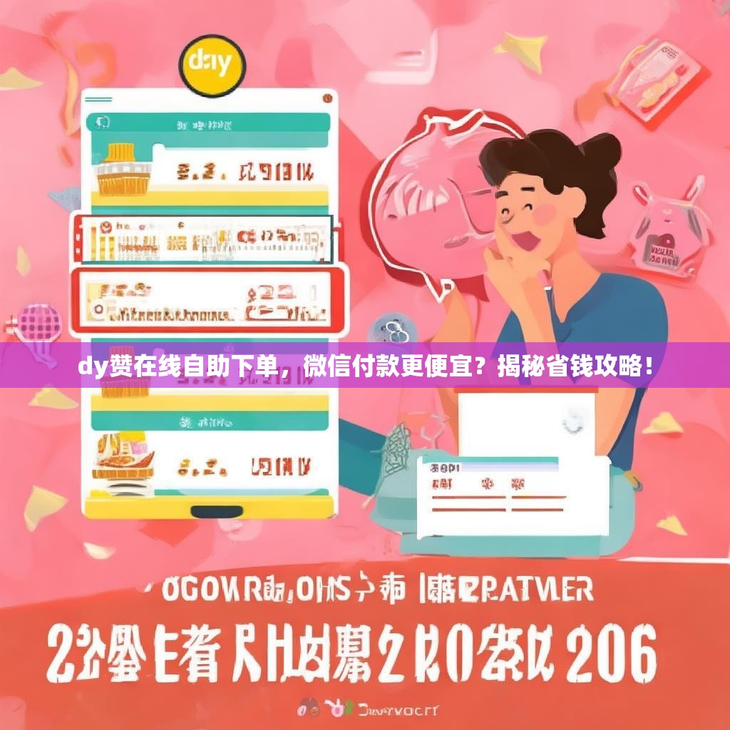 dy赞在线自助下单,微信付款更便宜?揭秘省钱攻略! dy赞在线自助下单,微信付款更便宜?揭秘省钱攻略!