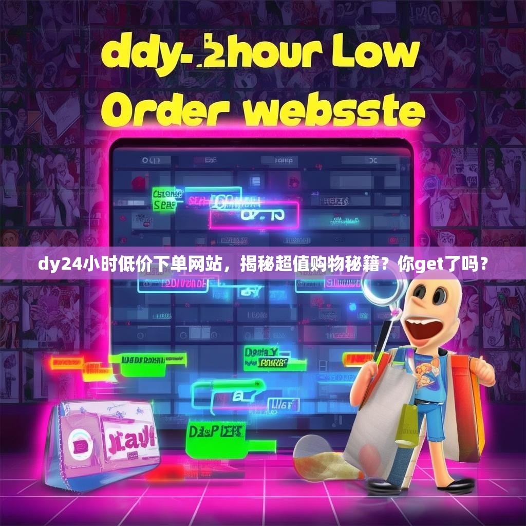 dy24小时低价下单网站,揭秘超值购物秘籍?你get了吗? dy24小时低价下单网站,揭秘超值购物秘籍?你get了吗?