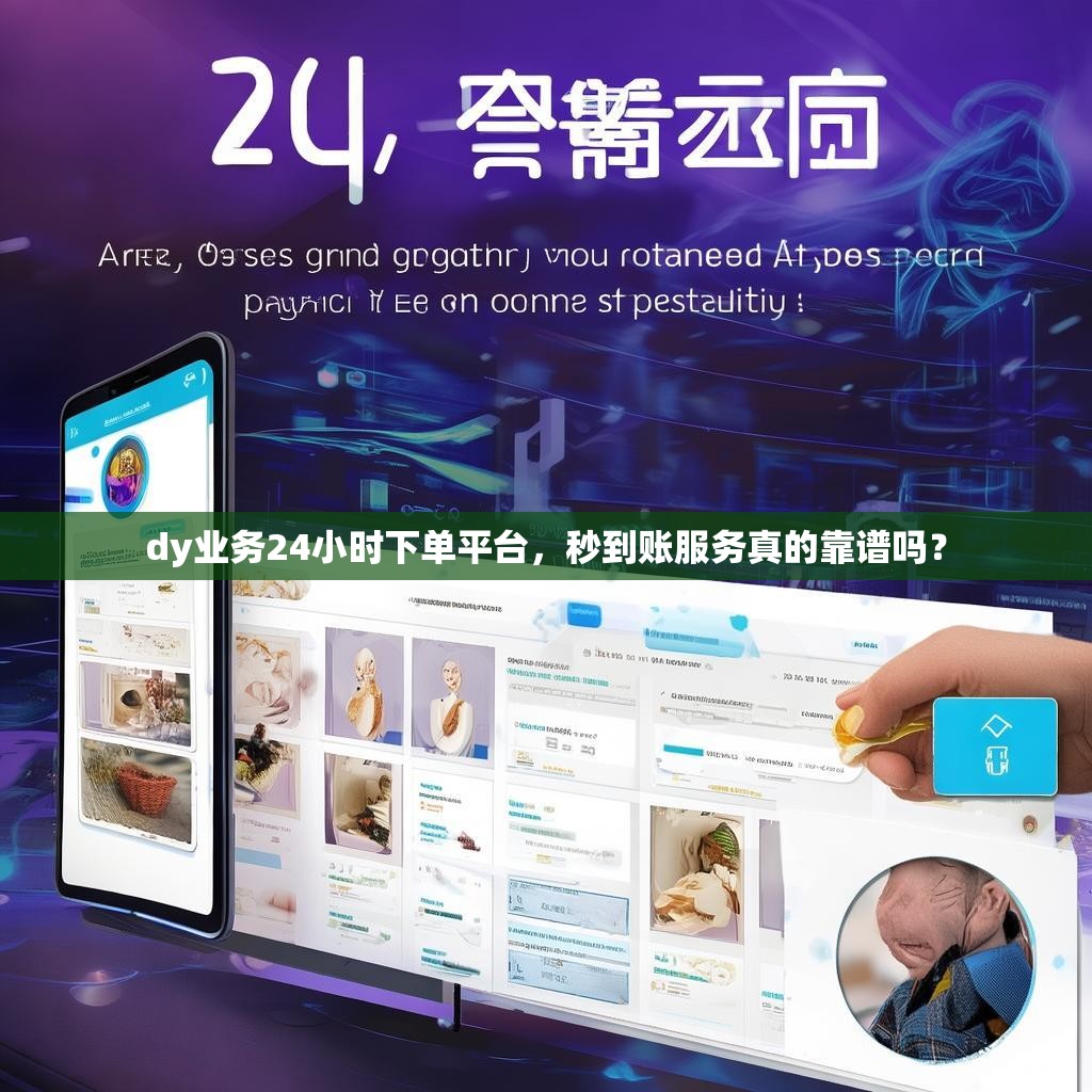 dy业务24小时下单平台，秒到账服务真的靠谱吗？