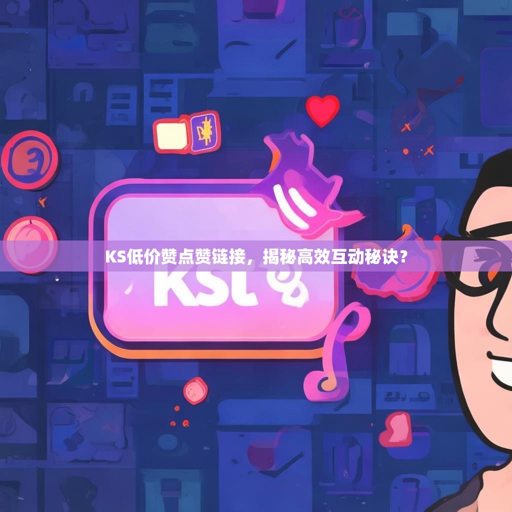 KS低价赞点赞链接，揭秘高效互动秘诀？