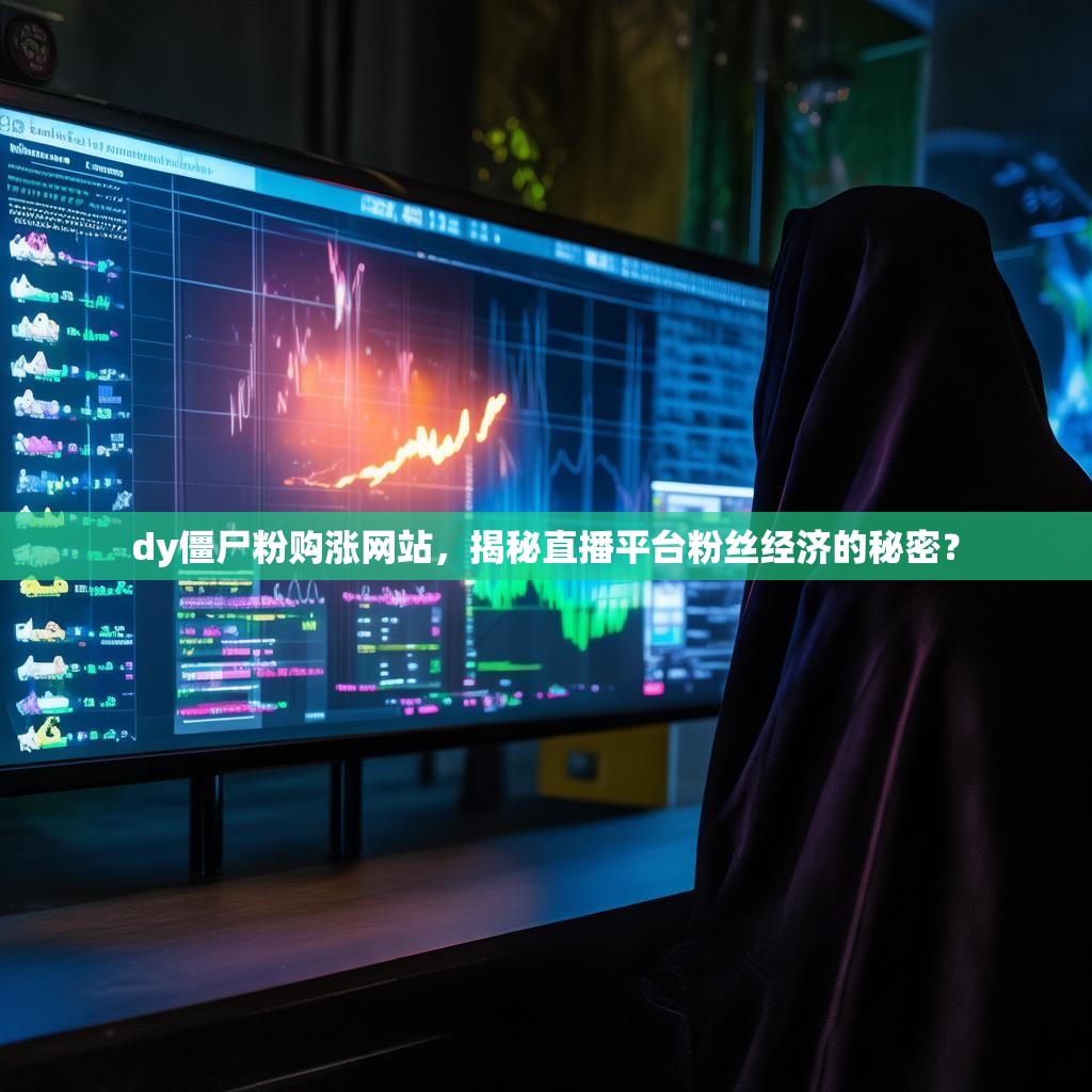 dy僵尸粉购涨网站，揭秘直播平台粉丝经济的秘密？