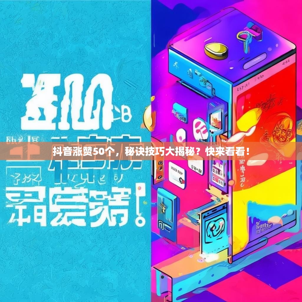 抖音涨赞50个，秘诀技巧大揭秘？快来看看！