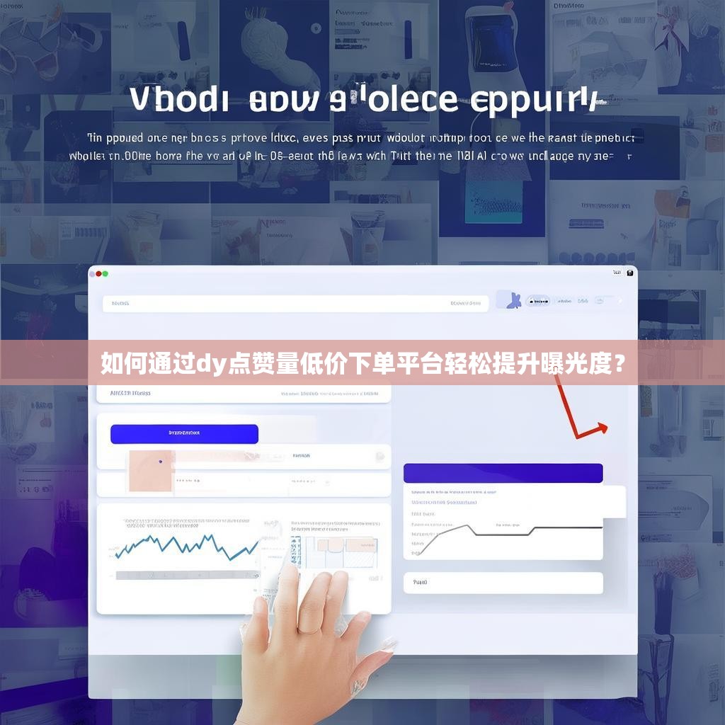 如何通过dy点赞量低价下单平台轻松提升曝光度？