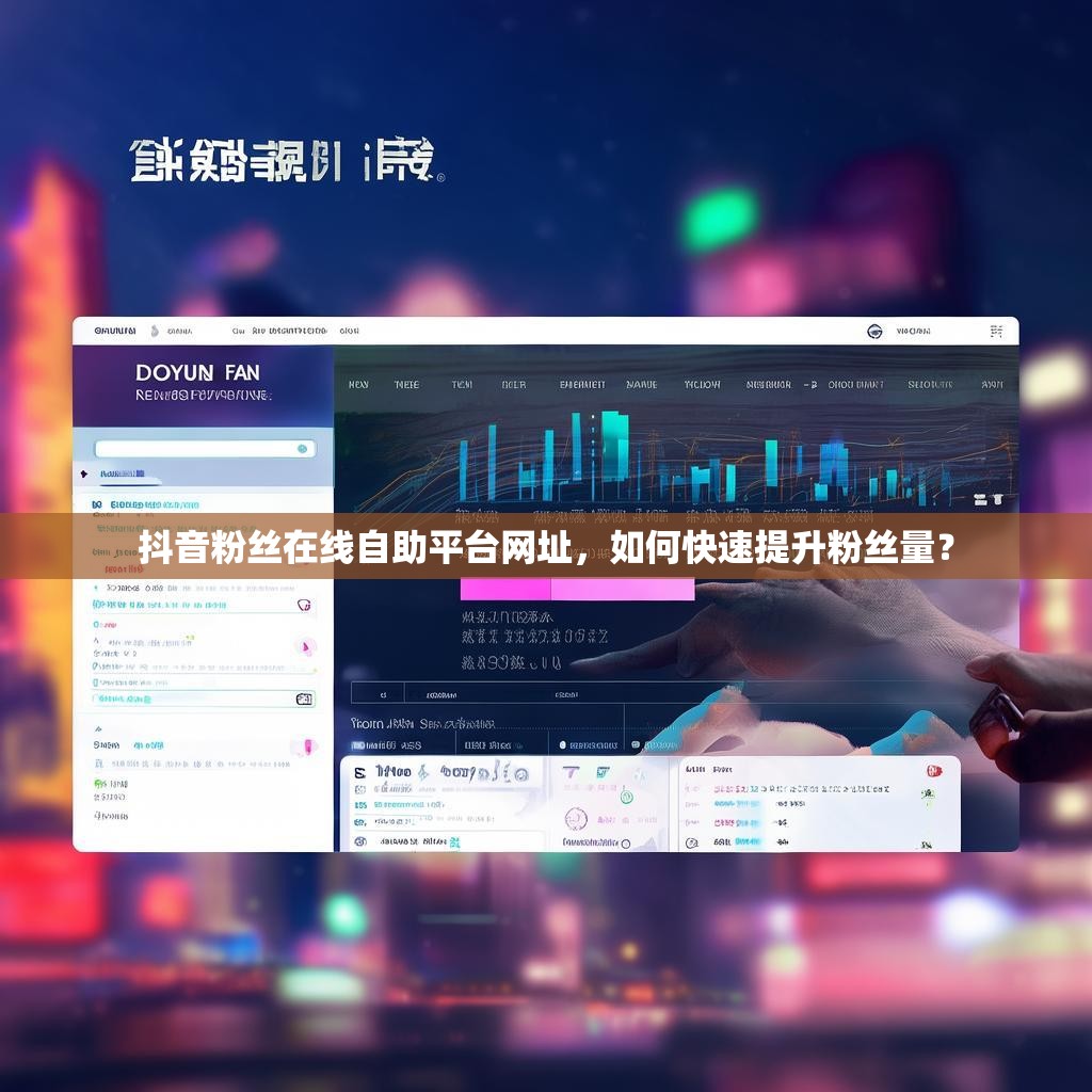 抖音粉丝在线自助平台网址，如何快速提升粉丝量？