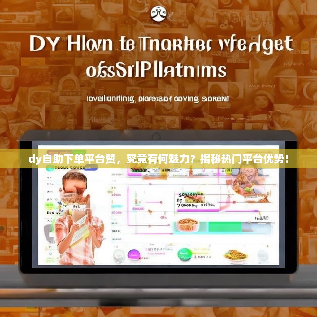 dy自助下单平台赞，究竟有何魅力？揭秘热门平台优势！