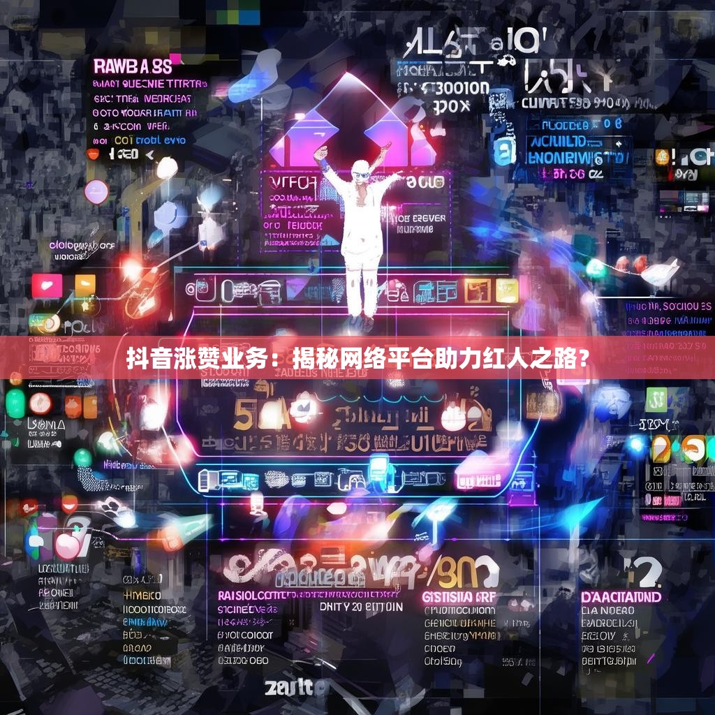 抖音涨赞业务：揭秘网络平台助力红人之路？