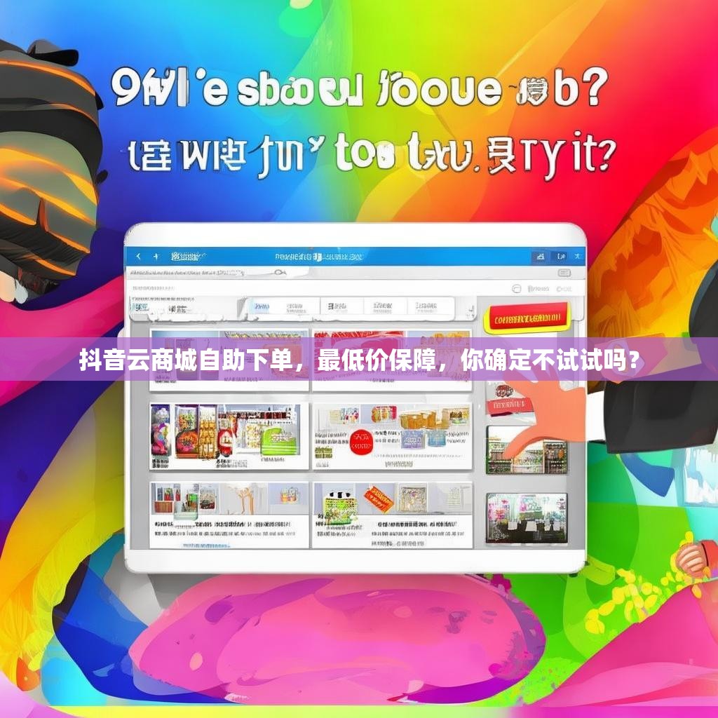 抖音云商城自助下单，最低价保障，你确定不试试吗？