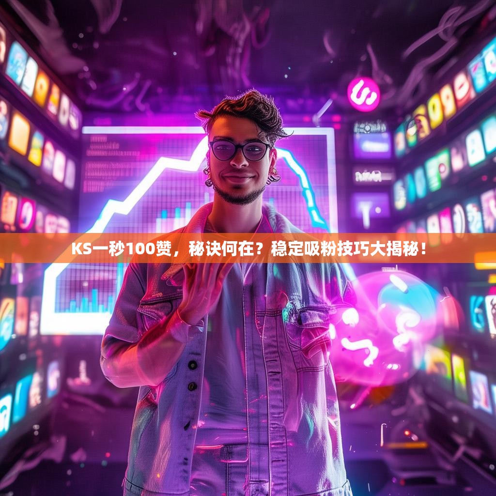KS一秒100赞，秘诀何在？稳定吸粉技巧大揭秘！