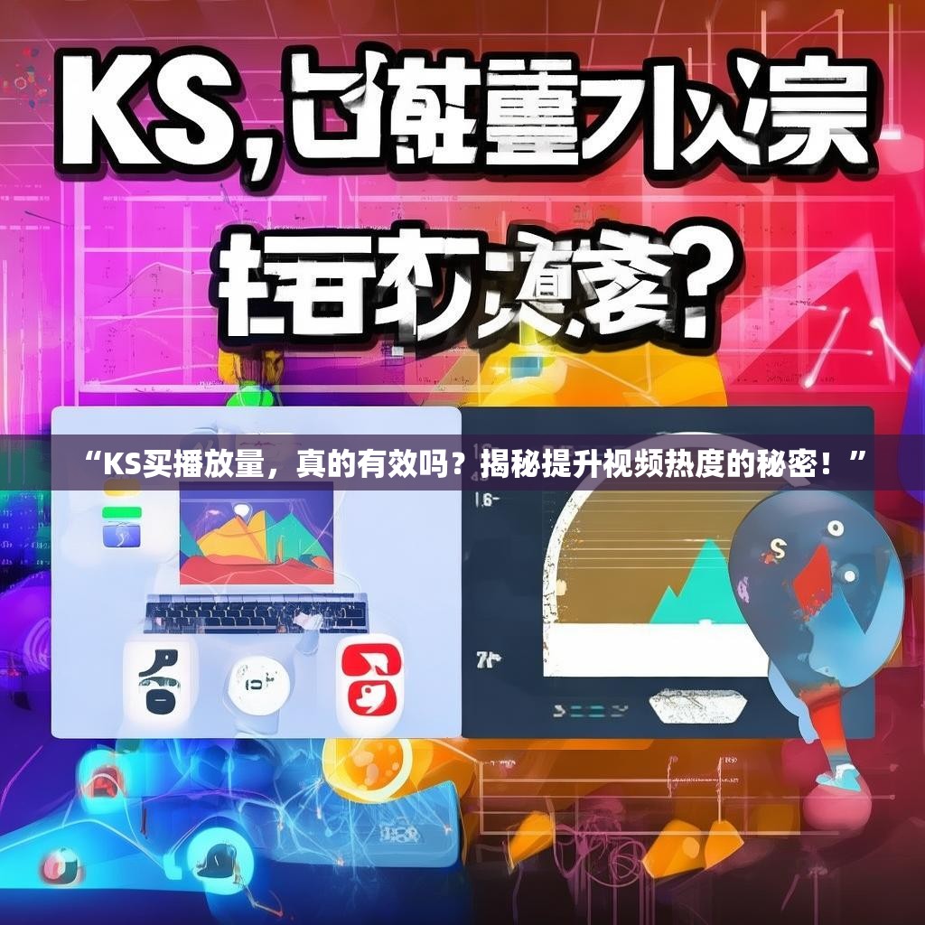 “KS买播放量，真的有效吗？揭秘提升视频热度的秘密！”