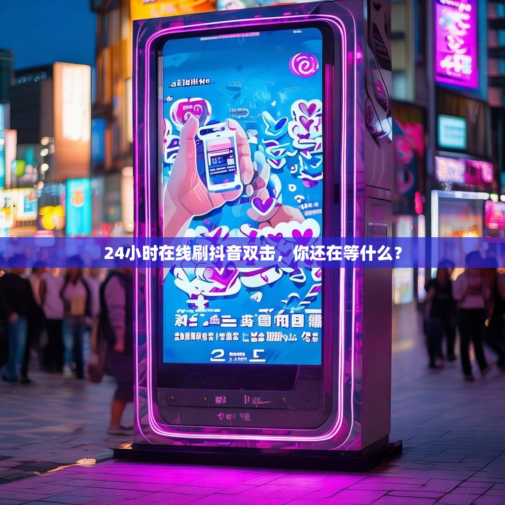 24小时在线刷抖音双击，你还在等什么？