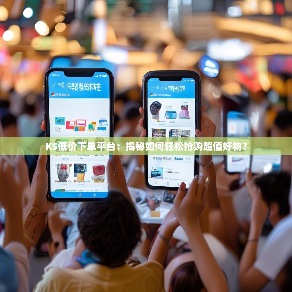 KS低价下单平台：揭秘如何轻松抢购超值好物？