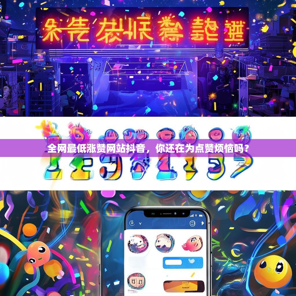 全网最低涨赞网站抖音，你还在为点赞烦恼吗？