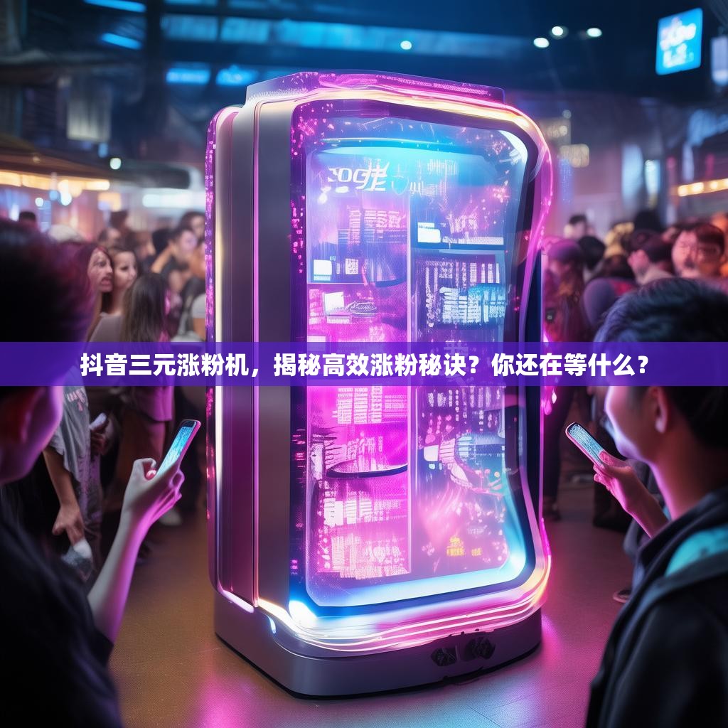 抖音三元涨粉机，揭秘高效涨粉秘诀？你还在等什么？