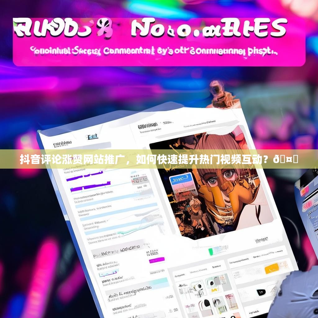 抖音评论涨赞网站推广，如何快速提升热门视频互动？🤔
