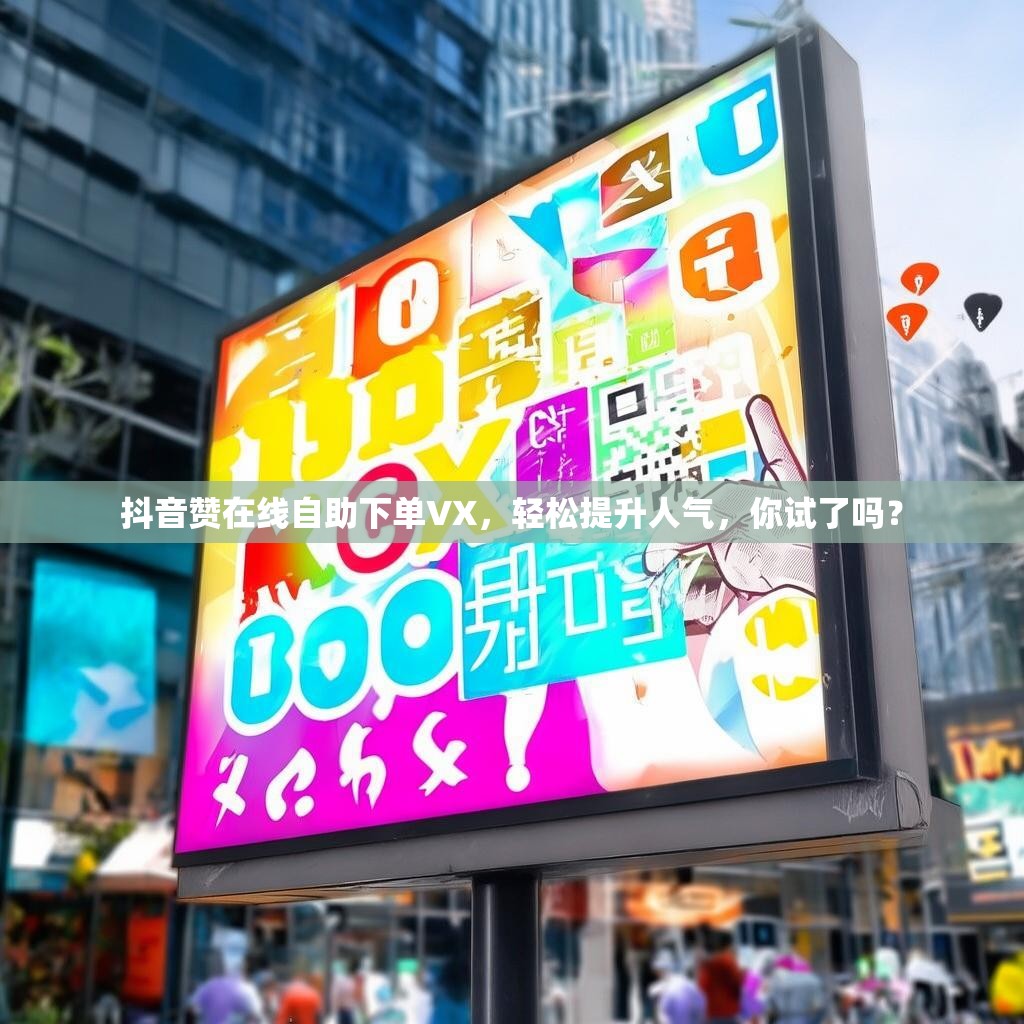抖音赞在线自助下单VX,轻松提升人气,你试了吗? 抖音赞在线自助下单VX,轻松提升人气,你试了吗?