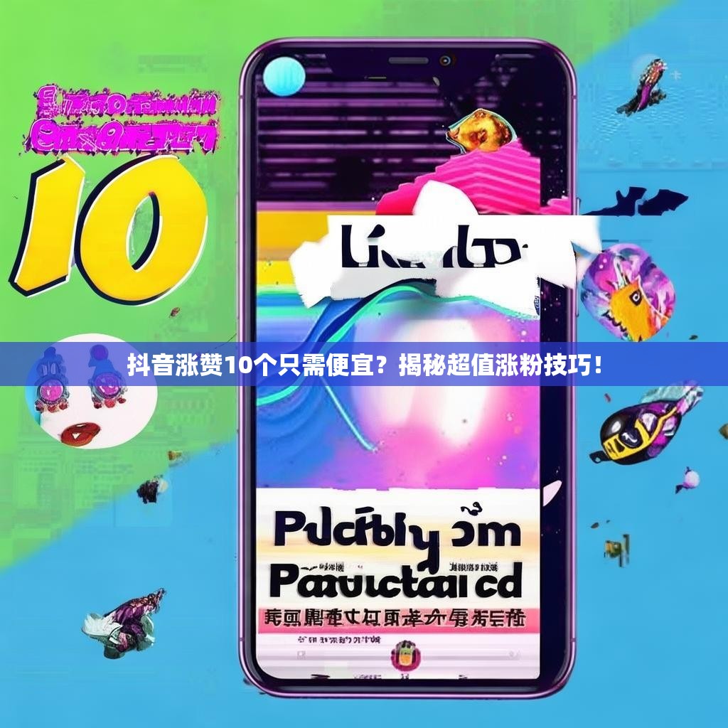 抖音涨赞10个只需便宜？揭秘超值涨粉技巧！